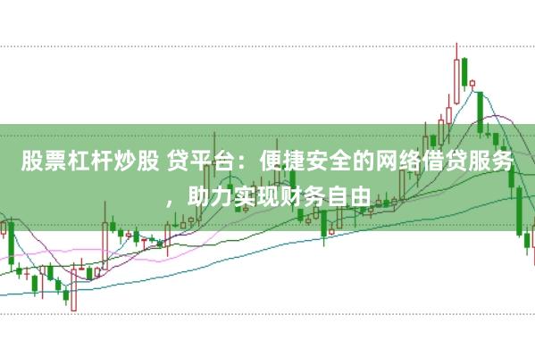 股票杠杆炒股 贷平台：便捷安全的网络借贷服务，助力实现财务自由