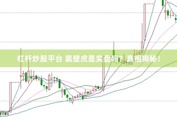 杠杆炒股平台 赢壁虎是实盘吗?真相揭秘!