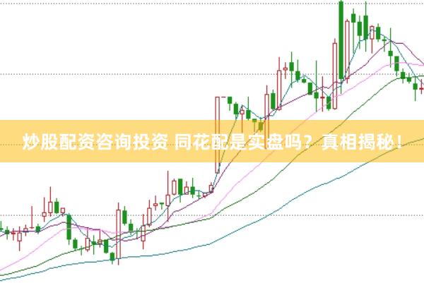 炒股配资咨询投资 同花配是实盘吗?真相揭秘!