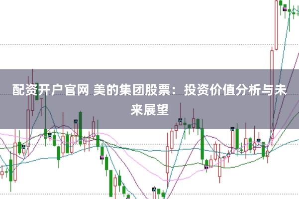 配资开户官网 美的集团股票:投资价值分析与未来展望