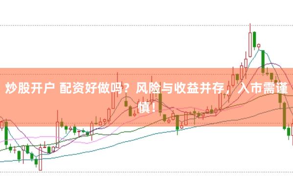 炒股开户 配资好做吗?风险与收益并存,入市需谨慎!