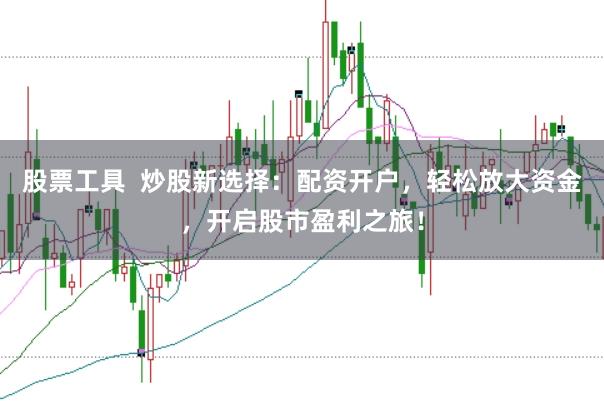 股票工具  炒股新选择：配资开户，轻松放大资金，开启股市盈利之旅！