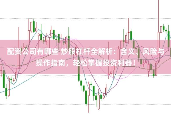 配资公司有哪些 炒股杠杆全解析：含义、风险与操作指南，轻松掌握投资利器！