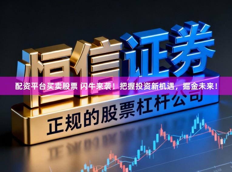 配资平台买卖股票 闪牛来袭！把握投资新机遇，掘金未来！