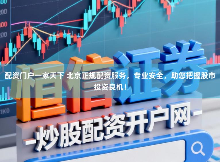 配资门户一家天下 北京正规配资服务，专业安全，助您把握股市投资良机！