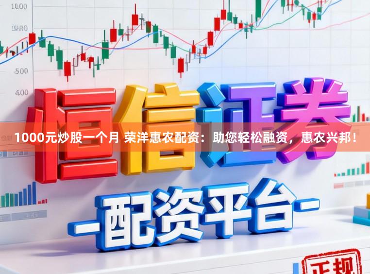 1000元炒股一个月 荣洋惠农配资:助您轻松融资,惠农兴邦!