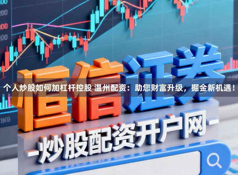 个人炒股如何加杠杆控股 温州配资：助您财富升级，掘金新机遇！
