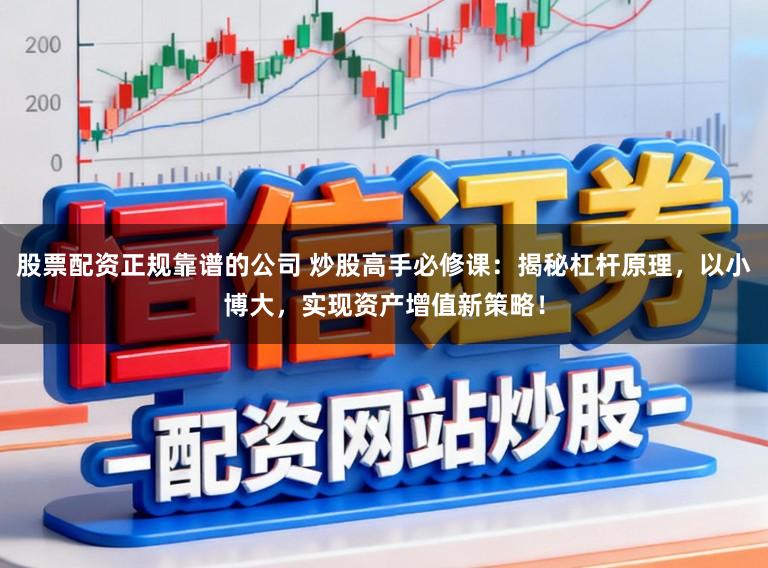 股票配资正规靠谱的公司 炒股高手必修课：揭秘杠杆原理，以小博大，实现资产增值新策略！