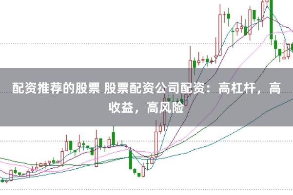 配资推荐的股票 股票配资公司配资:高杠杆,高收益,高风险