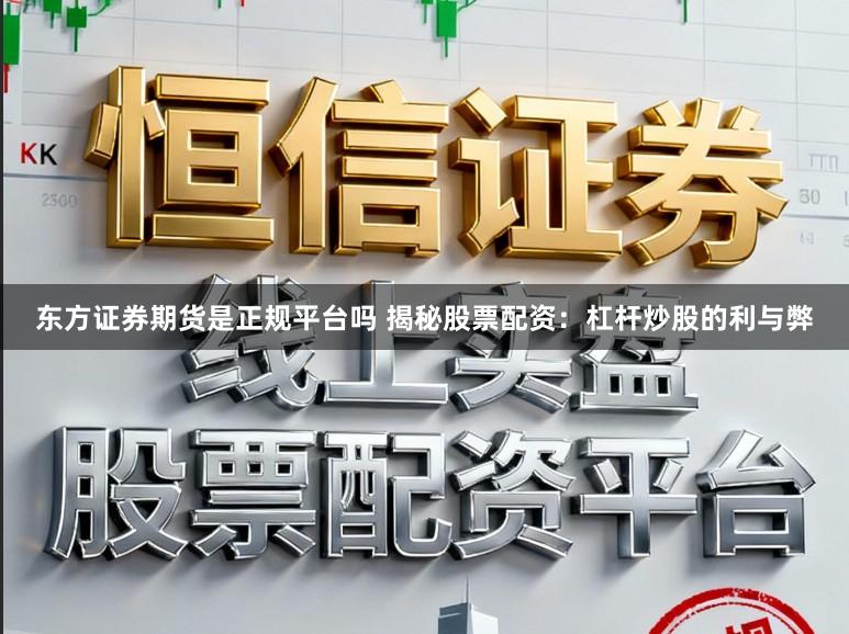 东方证券期货是正规平台吗 揭秘股票配资:杠杆炒股的利与弊