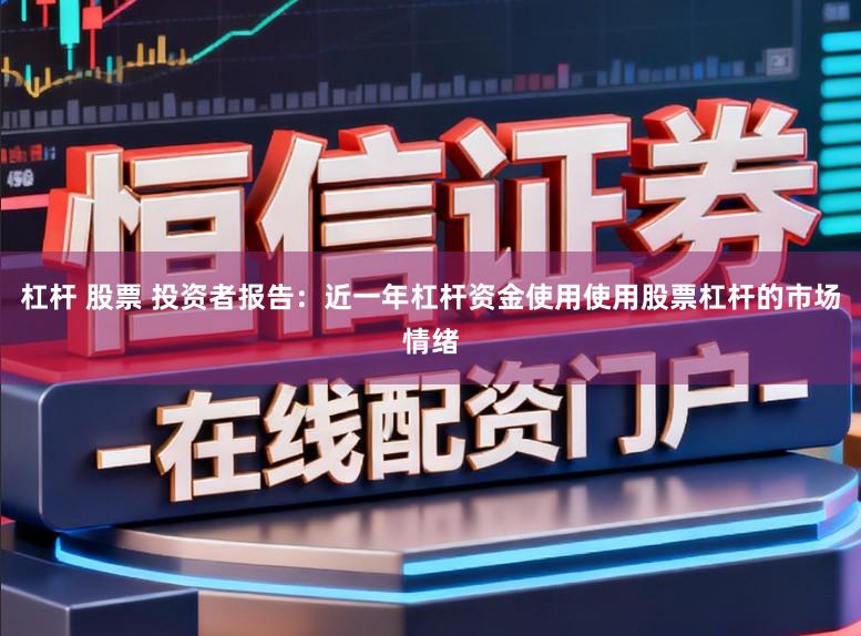杠杆 股票 投资者报告：近一年杠杆资金使用使用股票杠杆的市场情绪