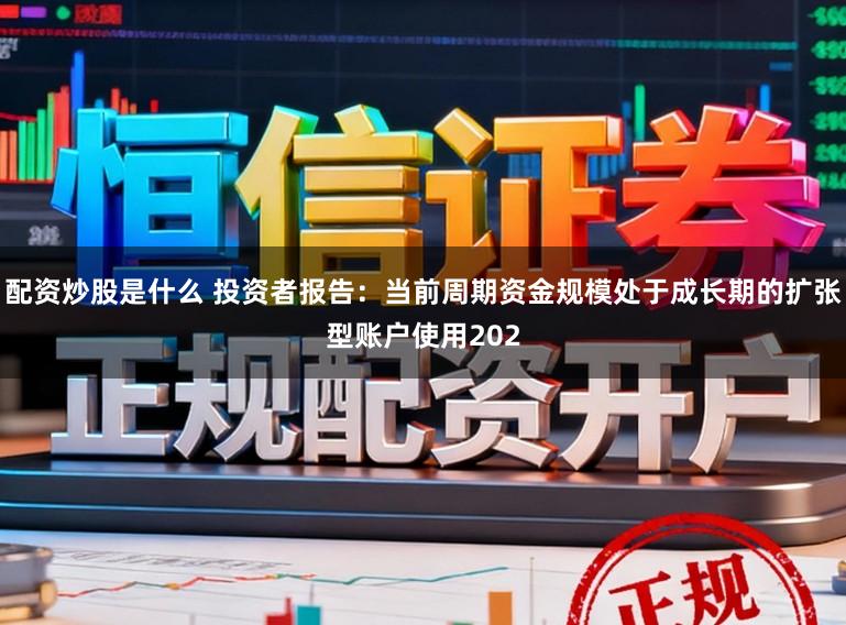 配资炒股是什么 投资者报告：当前周期资金规模处于成长期的扩张型账户使用202