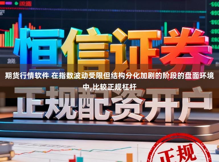 期货行情软件 在指数波动受限但结构分化加剧的阶段的盘面环境中，比较正规杠杆