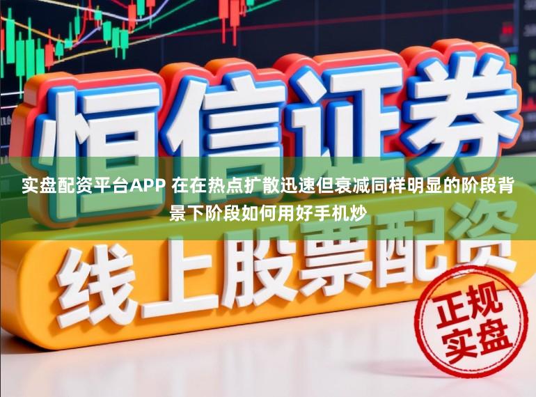 实盘配资平台APP 在在热点扩散迅速但衰减同样明显的阶段背景下阶段如何用好手机炒
