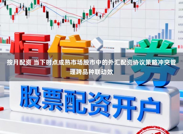 按月配资 当下时点成熟市场股市中的外汇配资协议策略冲突管理跨品种联动效
