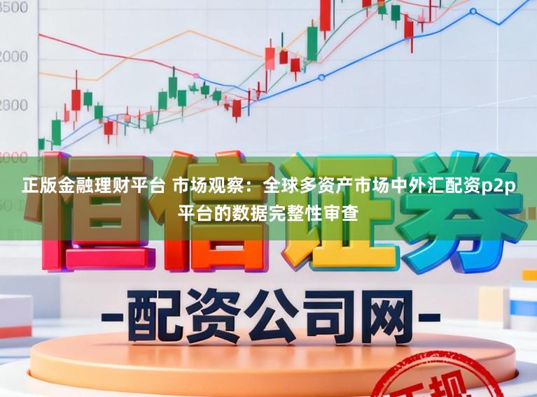正版金融理财平台 市场观察：全球多资产市场中外汇配资p2p平台的数据完整性审查
