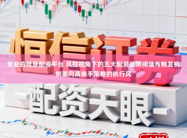 专业的低息配资平台 风控视角下的五大配资监测阈值与触发机制面向高换手策略的执行风