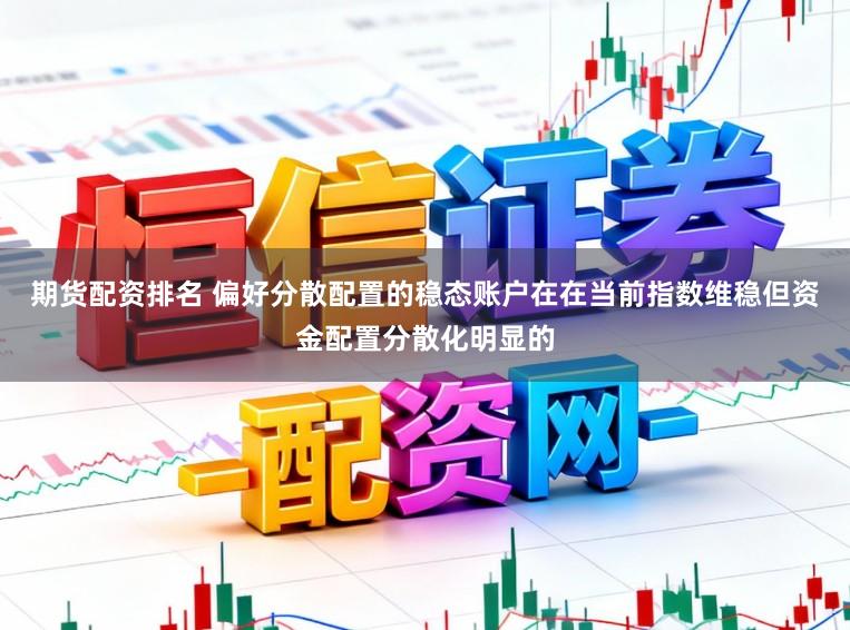 期货配资排名 偏好分散配置的稳态账户在在当前指数维稳但资金配置分散化明显的