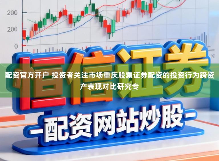 配资官方开户 投资者关注市场重庆股票证券配资的投资行为跨资产表现对比研究专