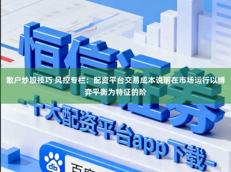 散户炒股技巧 风控专栏：配资平台交易成本说明在市场运行以博弈平衡为特征的阶