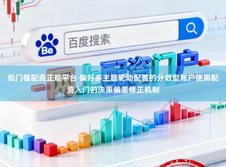 低门槛配资正规平台 偏好多主题轮动配置的分散型账户使用配资入门的决策偏差修正机制