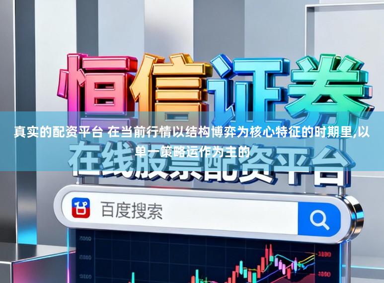 真实的配资平台 在当前行情以结构博弈为核心特征的时期里，以单一策略运作为主的