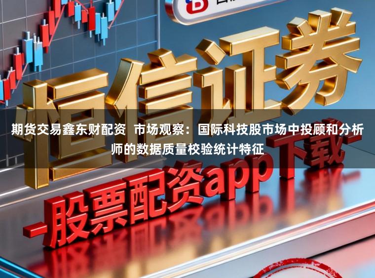 期货交易鑫东财配资  市场观察：国际科技股市场中投顾和分析师的数据质量校验统计特征
