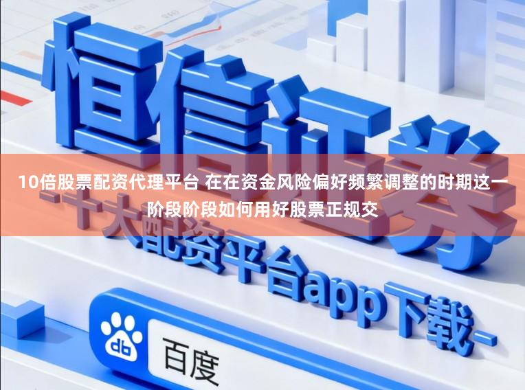 10倍股票配资代理平台 在在资金风险偏好频繁调整的时期这一阶段阶段如何用好股票正规交