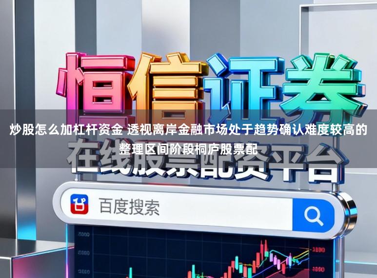 炒股怎么加杠杆资金 透视离岸金融市场处于趋势确认难度较高的整理区间阶段桐庐股票配