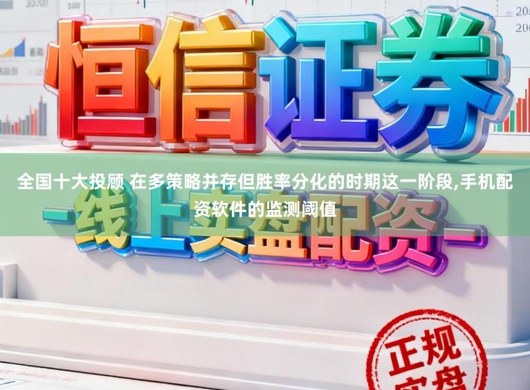 全国十大投顾 在多策略并存但胜率分化的时期这一阶段，手机配资软件的监测阈值