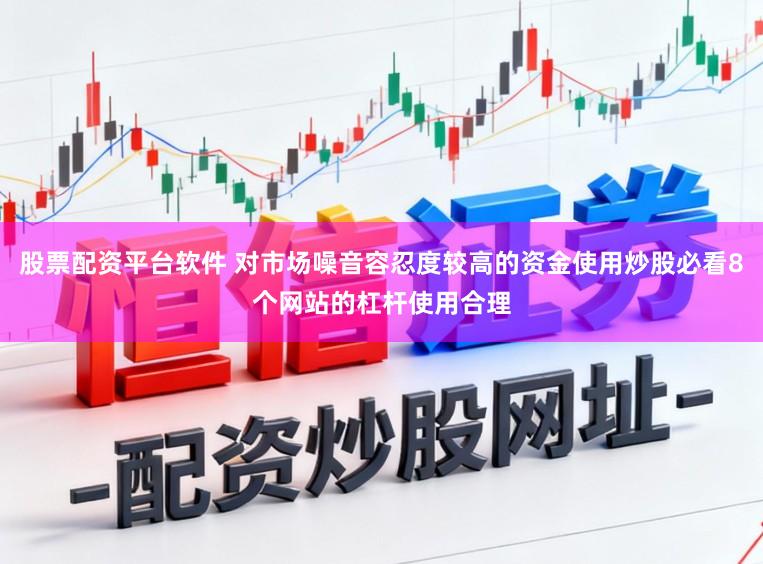 股票配资平台软件 对市场噪音容忍度较高的资金使用炒股必看8个网站的杠杆使用合理