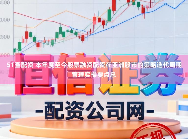 51查配资 本年度至今股票融资配资在亚洲股市的策略迭代周期管理实操要点总