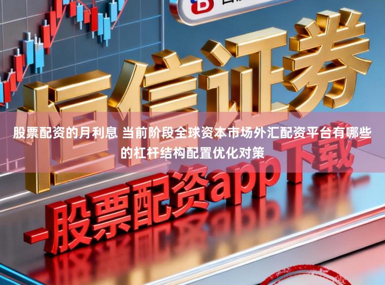股票配资的月利息 当前阶段全球资本市场外汇配资平台有哪些的杠杆结构配置优化对策