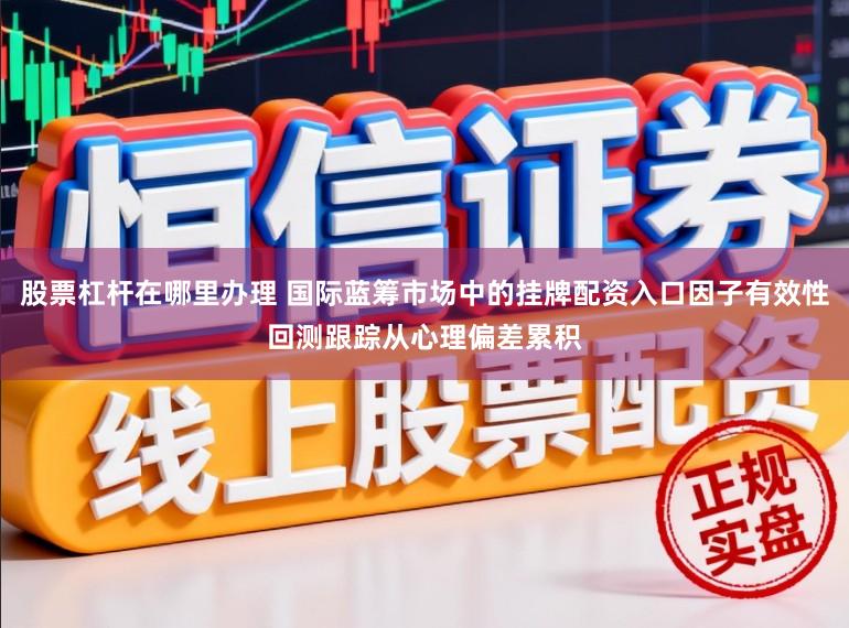 股票杠杆在哪里办理 国际蓝筹市场中的挂牌配资入口因子有效性回测跟踪从心理偏差累积