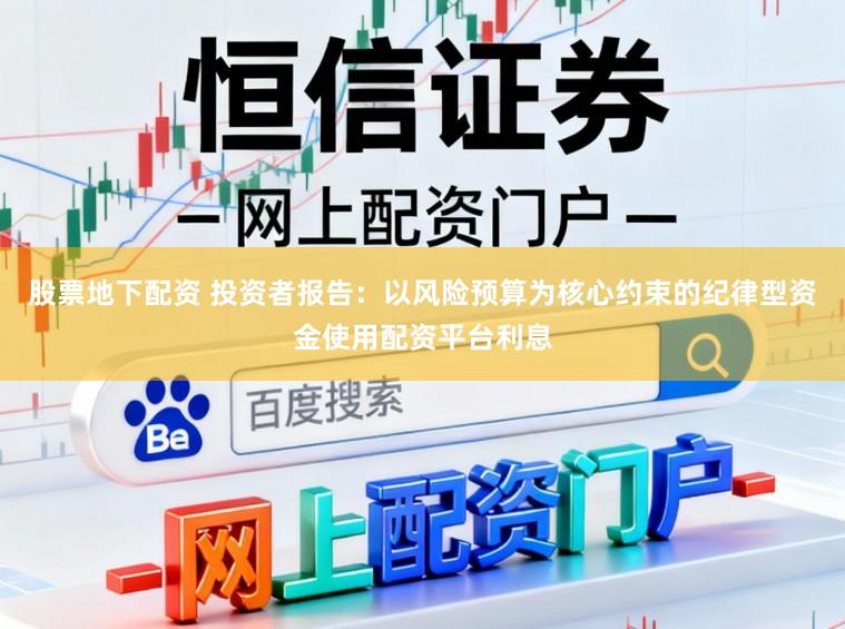 股票地下配资 投资者报告：以风险预算为核心约束的纪律型资金使用配资平台利息