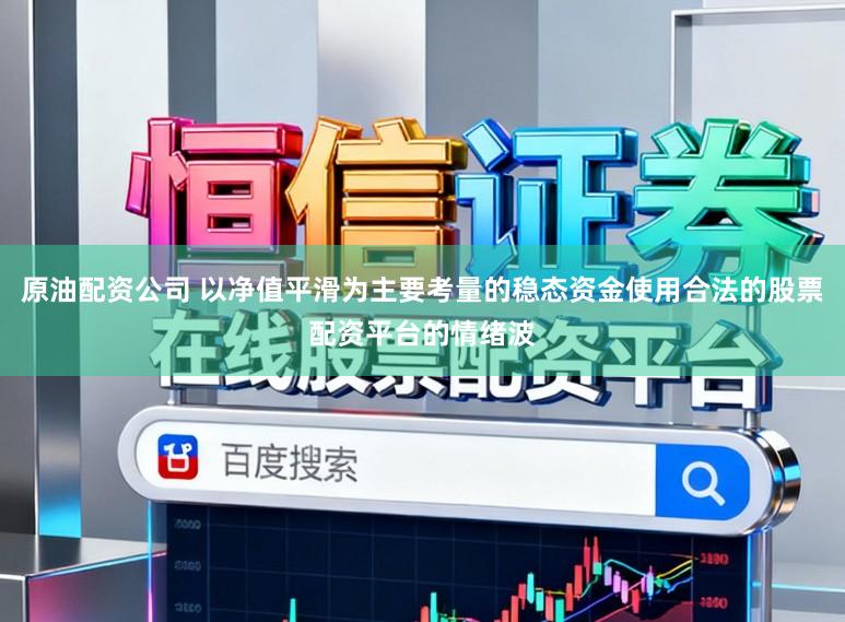 原油配资公司 以净值平滑为主要考量的稳态资金使用合法的股票配资平台的情绪波