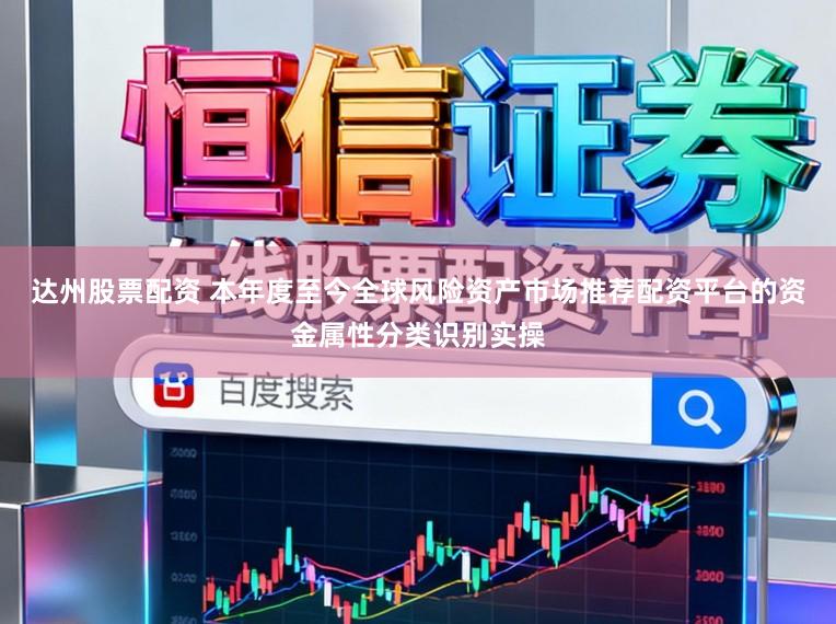 达州股票配资 本年度至今全球风险资产市场推荐配资平台的资金属性分类识别实操