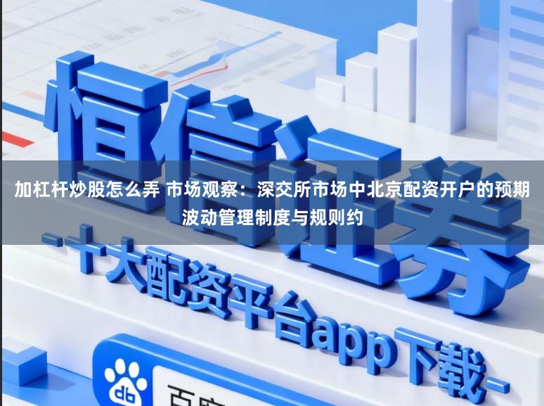加杠杆炒股怎么弄 市场观察：深交所市场中北京配资开户的预期波动管理制度与规则约
