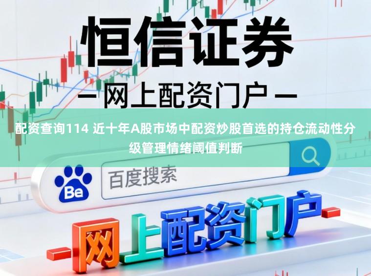 配资查询114 近十年A股市场中配资炒股首选的持仓流动性分级管理情绪阈值判断