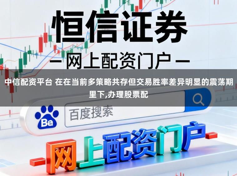 中信配资平台 在在当前多策略共存但交易胜率差异明显的震荡期里下，办理股票配