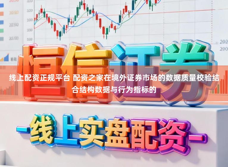线上配资正规平台 配资之家在境外证券市场的数据质量校验结合结构数据与行为指标的