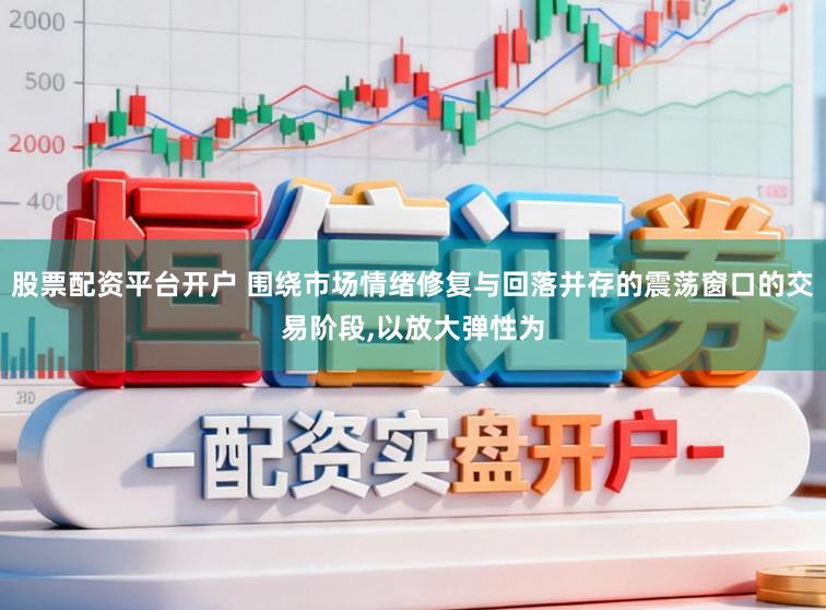 股票配资平台开户 围绕市场情绪修复与回落并存的震荡窗口的交易阶段,以放大弹性为