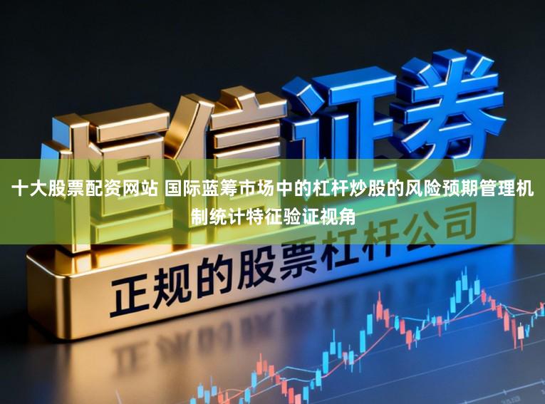 十大股票配资网站 国际蓝筹市场中的杠杆炒股的风险预期管理机制统计特征验证视角