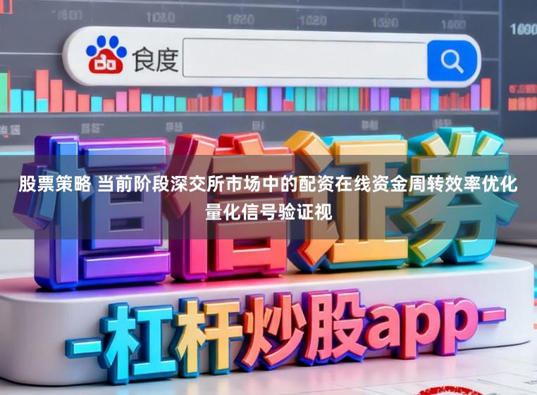股票策略 当前阶段深交所市场中的配资在线资金周转效率优化量化信号验证视