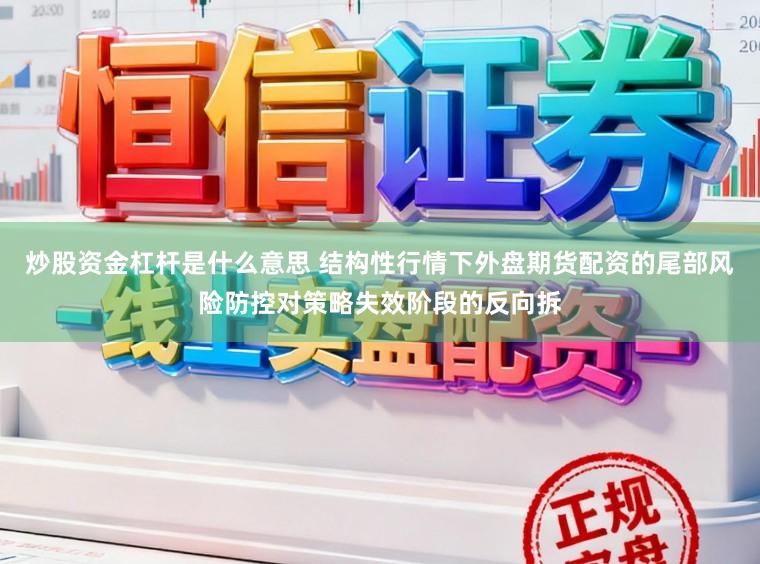 炒股资金杠杆是什么意思 结构性行情下外盘期货配资的尾部风险防控对策略失效阶段的反向拆