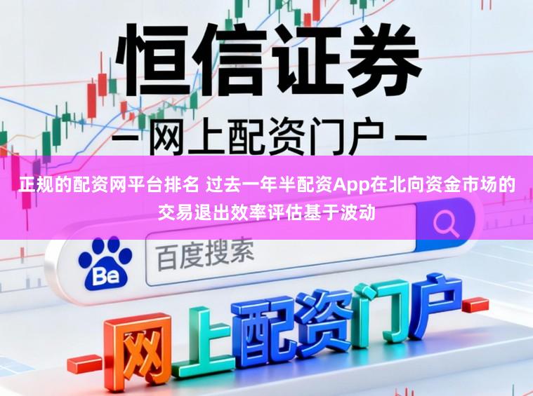 正规的配资网平台排名 过去一年半配资App在北向资金市场的交易退出效率评估基于波动