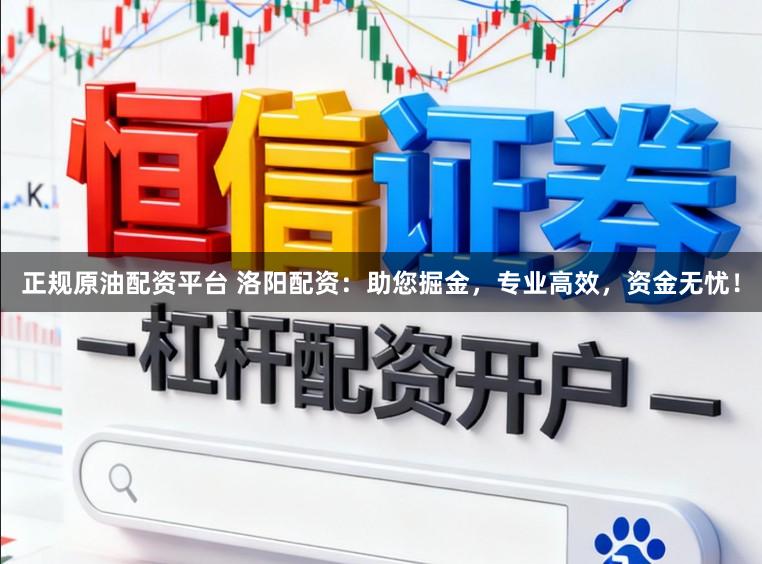 正规原油配资平台 洛阳配资：助您掘金，专业高效，资金无忧！