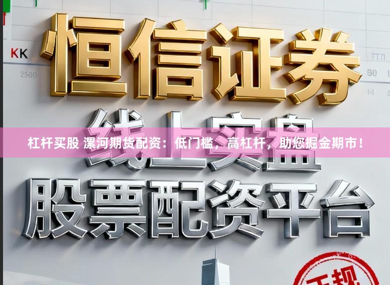 杠杆买股 漯河期货配资：低门槛，高杠杆，助您掘金期市！