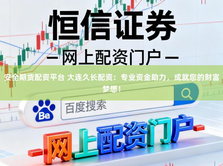 安全期货配资平台 大连久长配资：专业资金助力，成就您的财富梦想！