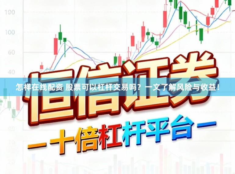 怎样在线配资 股票可以杠杆交易吗?一文了解风险与收益!